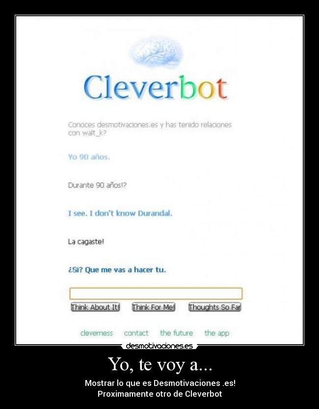 Yo, te voy a... - Mostrar lo que es Desmotivaciones .es!
Proximamente otro de Cleverbot