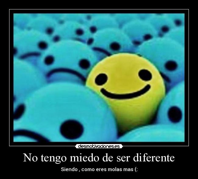 No tengo miedo de ser diferente - Siendo , como eres molas mas (:
