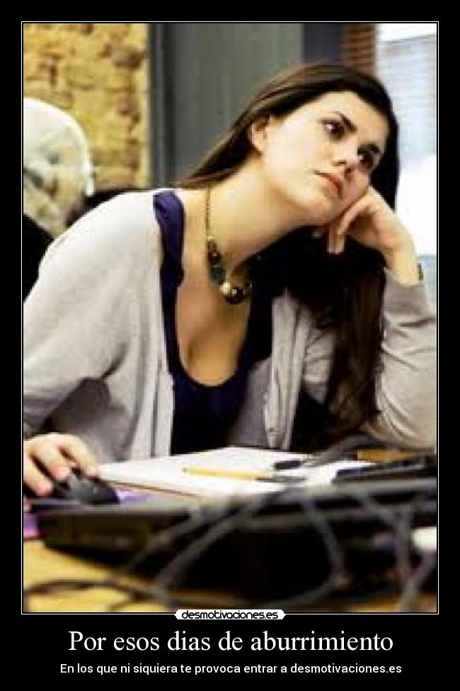 Por esos dias de aburrimiento - En los que ni siquiera te provoca entrar a desmotivaciones.es