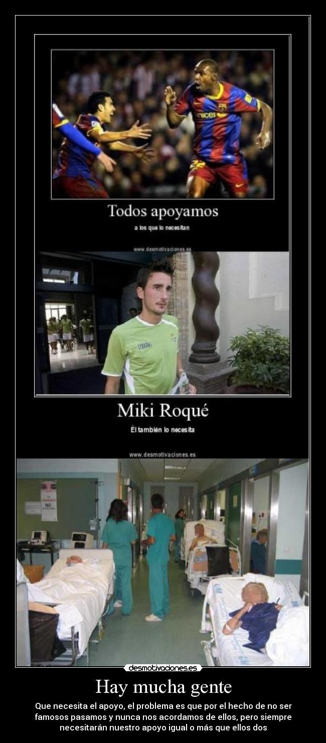 Hay mucha gente - Que necesita el apoyo, el problema es que por el hecho de no ser
famosos pasamos y nunca nos acordamos de ellos, pero siempre
necesitarán nuestro apoyo igual o más que ellos dos