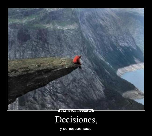 Decisiones, - y consecuencias.