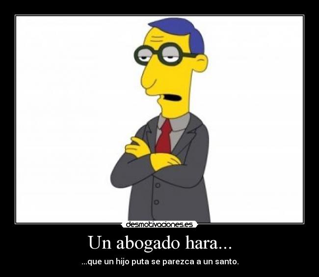 Un abogado hara... - ...que un hijo puta se parezca a un santo.