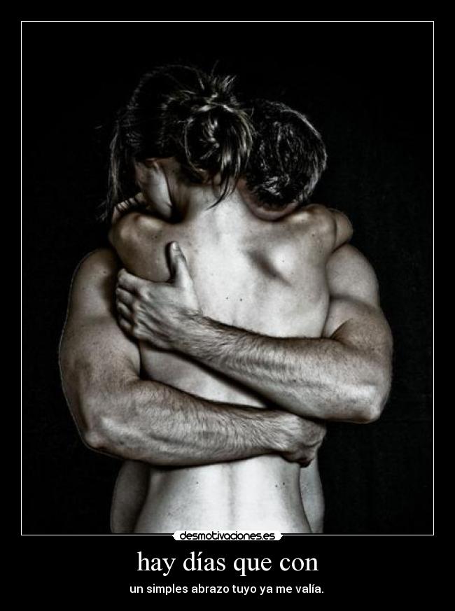 hay días que con - un simples abrazo tuyo ya me valía.