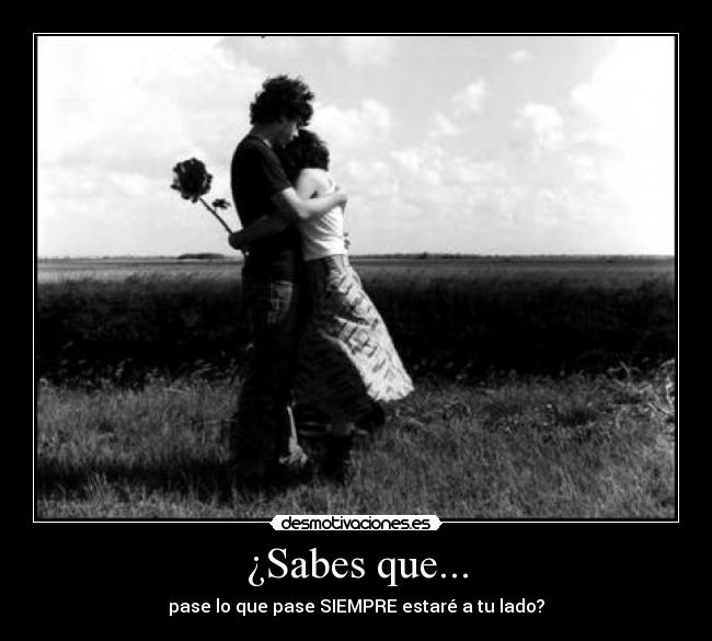 ¿Sabes que... - pase lo que pase SIEMPRE estaré a tu lado?