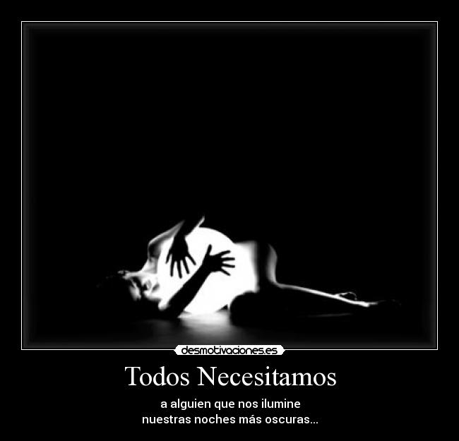 Todos Necesitamos - a alguien que nos ilumine
nuestras noches más oscuras...