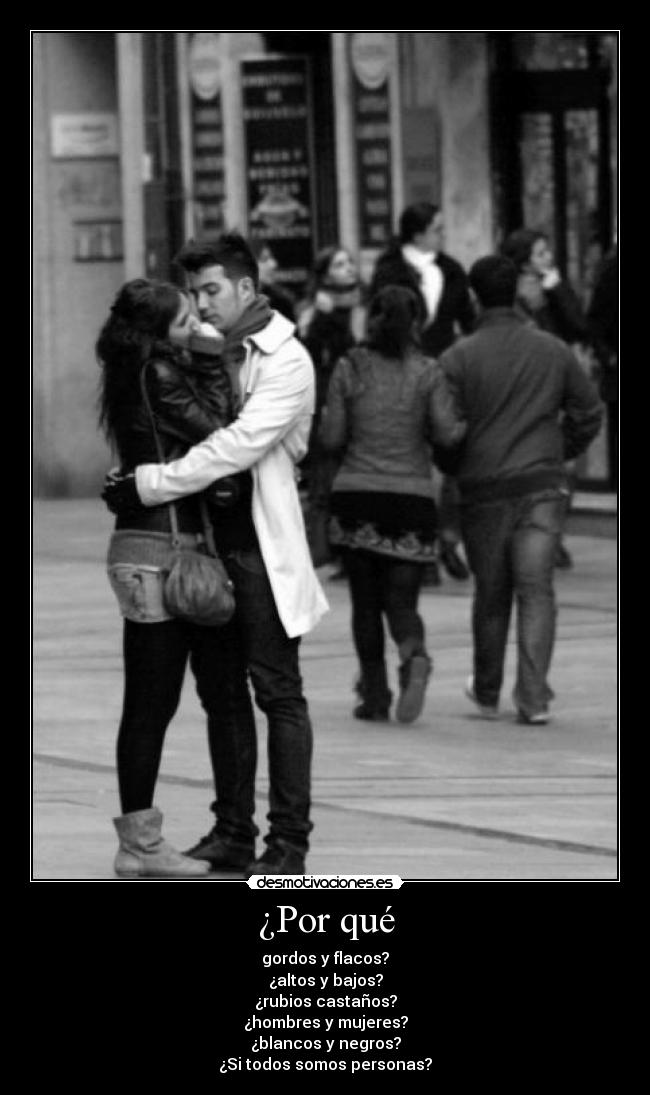 ¿Por qué - gordos y flacos?
¿altos y bajos?
¿rubios castaños?
¿hombres y mujeres?
¿blancos y negros?
¿Si todos somos personas?
