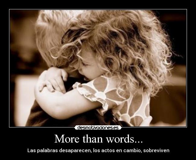 More than words... - Las palabras desaparecen, los actos en cambio, sobreviven