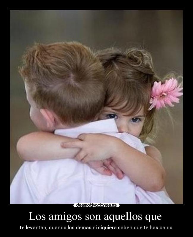 Los amigos son aquellos que -
