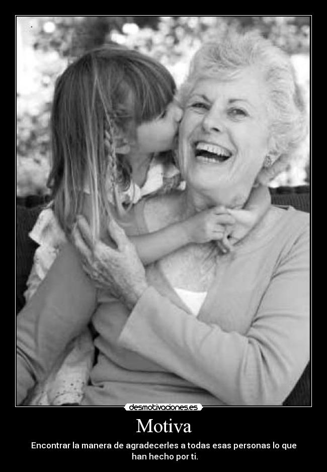 Motiva - Encontrar la manera de agradecerles a todas esas personas lo que
han hecho por ti.