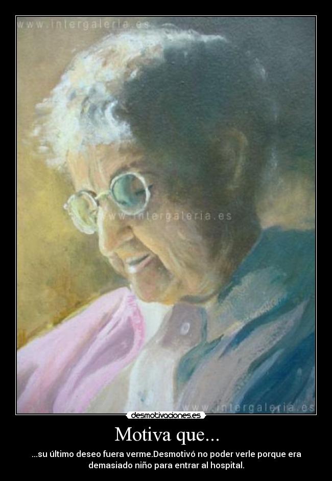 Motiva que... - ...su último deseo fuera verme.Desmotivó no poder verle porque era
demasiado niño para entrar al hospital.