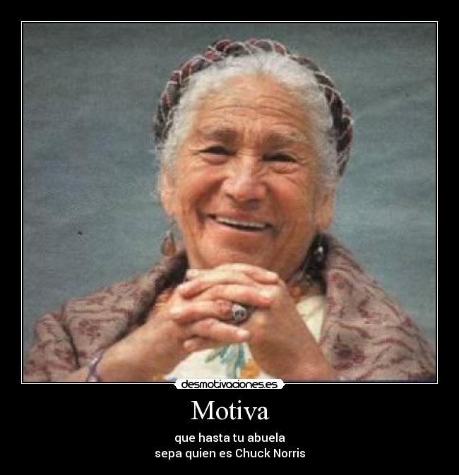 Motiva - que hasta tu abuela
sepa quien es Chuck Norris