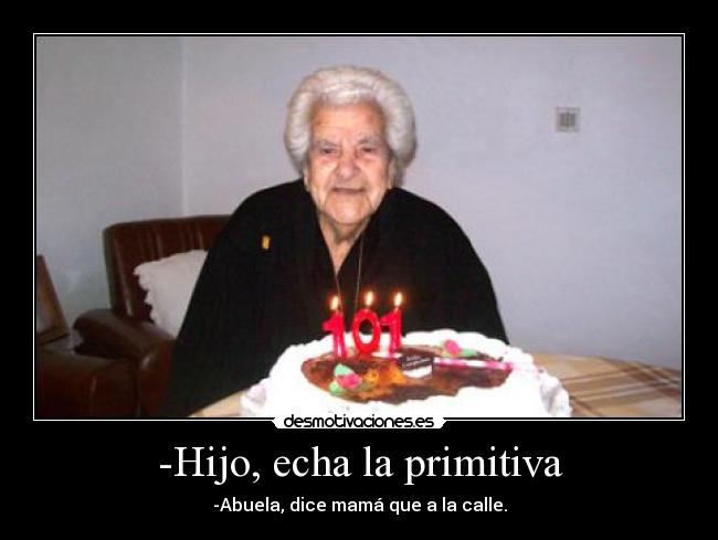 -Hijo, echa la primitiva - -Abuela, dice mamá que a la calle.