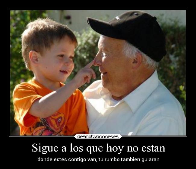 Sigue a los que hoy no estan - donde estes contigo van, tu rumbo tambien guiaran