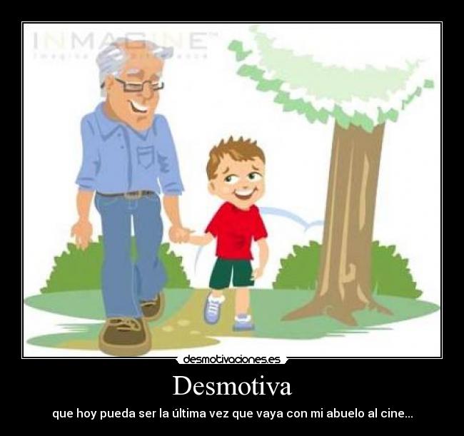 Desmotiva - que hoy pueda ser la última vez que vaya con mi abuelo al cine...