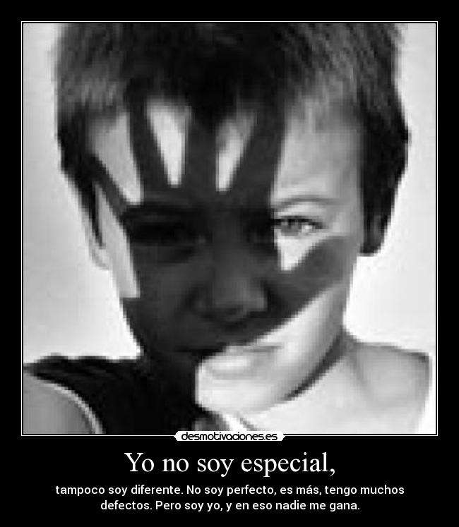 Yo no soy especial, - tampoco soy diferente. No soy perfecto, es más, tengo muchos
defectos. Pero soy yo, y en eso nadie me gana.