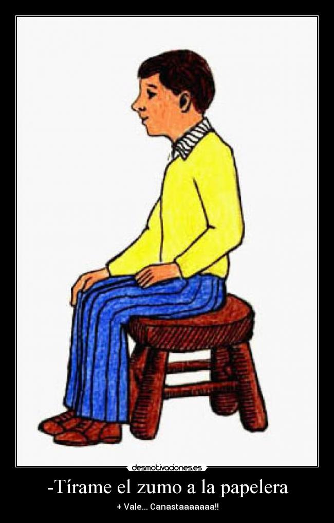 -Tírame el zumo a la papelera -