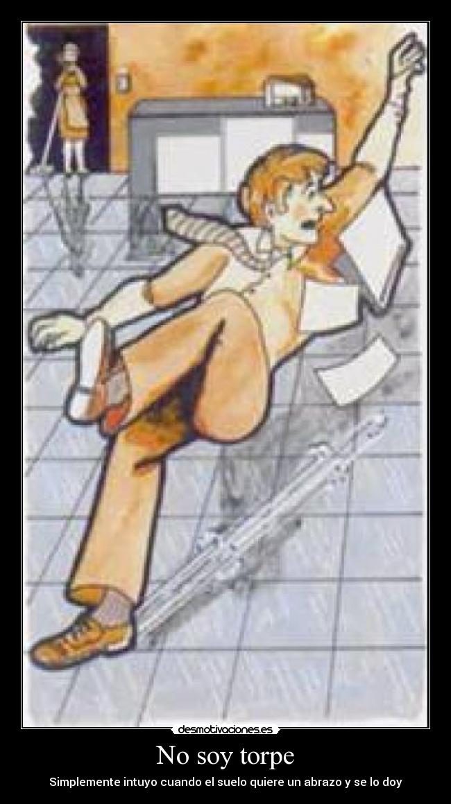 No soy torpe - Simplemente intuyo cuando el suelo quiere un abrazo y se lo doy