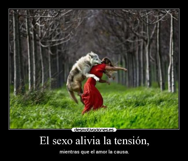 El sexo alivia la tensión, - mientras que el amor la causa.