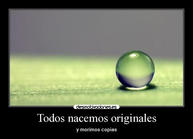Todos nacemos originales - y morimos copias