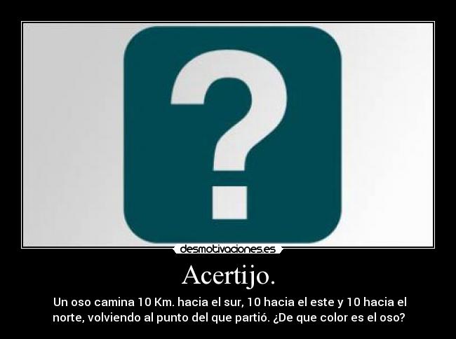 Acertijo. - Un oso camina 10 Km. hacia el sur, 10 hacia el este y 10 hacia el
norte, volviendo al punto del que partió. ¿De que color es el oso?