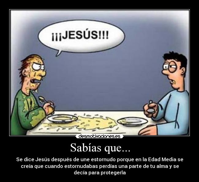 Sabías que... - Se dice Jesús después de une estornudo porque en la Edad Media se
creía que cuando estornudabas perdías una parte de tu alma y se
decía para protegerla