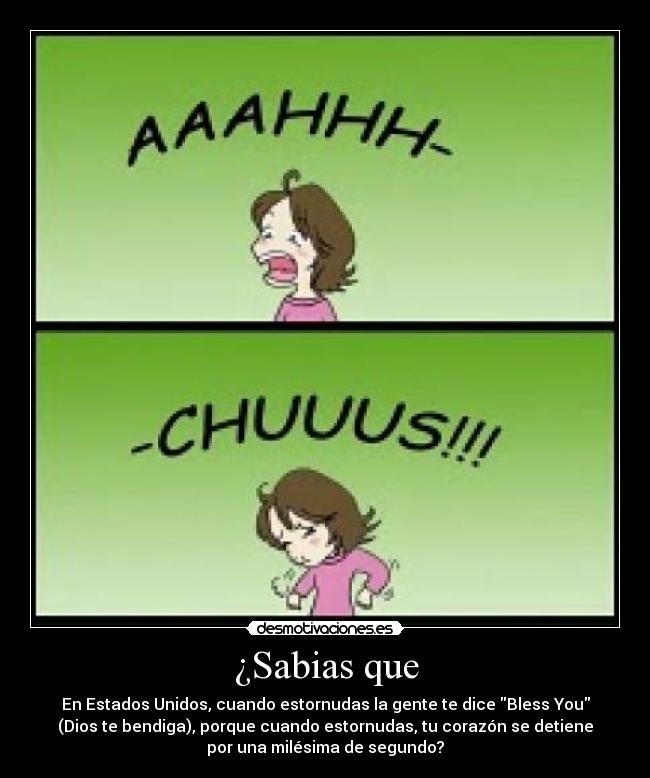 ¿Sabias que - En Estados Unidos, cuando estornudas la gente te dice Bless You
(Dios te bendiga), porque cuando estornudas, tu corazón se detiene
por una milésima de segundo?