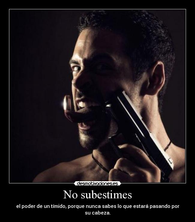No subestimes - el poder de un tímido, porque nunca sabes lo que estará pasando por su cabeza.
