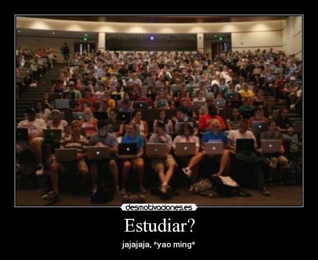 Estudiar? - jajajaja, *yao ming*