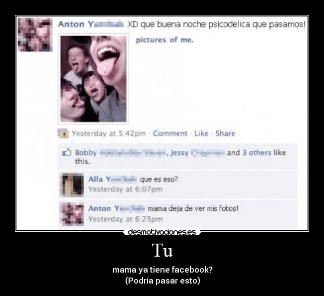 Tu - mama ya tiene facebook?
(Podría pasar esto)