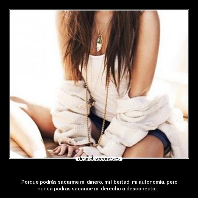 - Porque podrás sacarme mi dinero, mi libertad, mi autonomía, pero
nunca podrás sacarme mi derecho a desconectar.