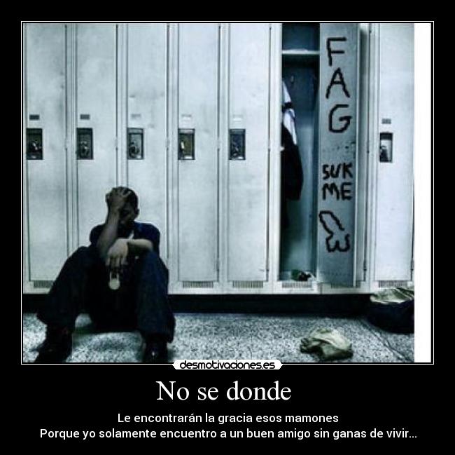 No se donde  - Le encontrarán la gracia esos mamones
Porque yo solamente encuentro a un buen amigo sin ganas de vivir...