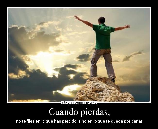 Cuando pierdas, - no te fijes en lo que has perdido, sino en lo que te queda por ganar