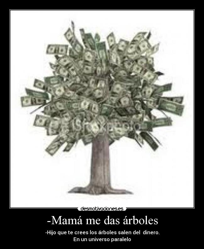 -Mamá me das árboles -