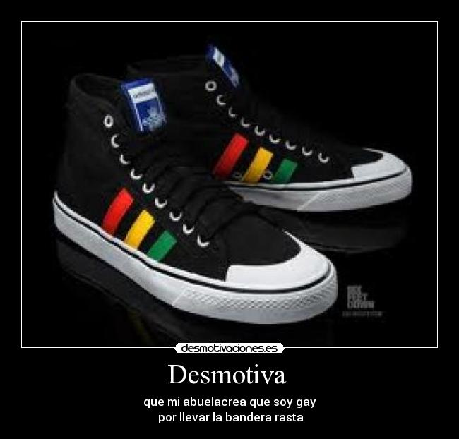 Desmotiva - que mi abuelacrea que soy gay
por llevar la bandera rasta