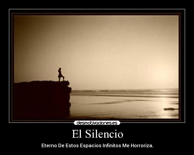El Silencio - Eterno De Estos Espacios Infinitos Me Horroriza.