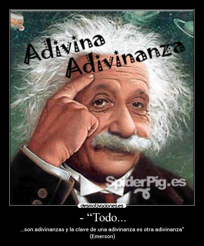 - “Todo... - ...son adivinanzas y la clave de una adivinanza es otra adivinanza” (Emerson)