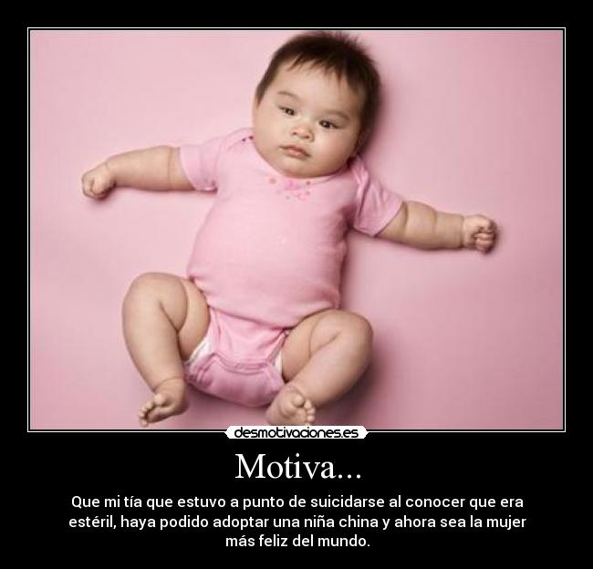 Motiva... - Que mi tía que estuvo a punto de suicidarse al conocer que era
estéril, haya podido adoptar una niña china y ahora sea la mujer
más feliz del mundo.