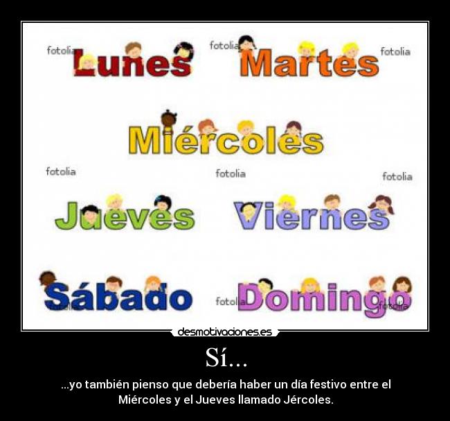 Sí... - ...yo también pienso que debería haber un día festivo entre el
Miércoles y el Jueves llamado Jércoles.