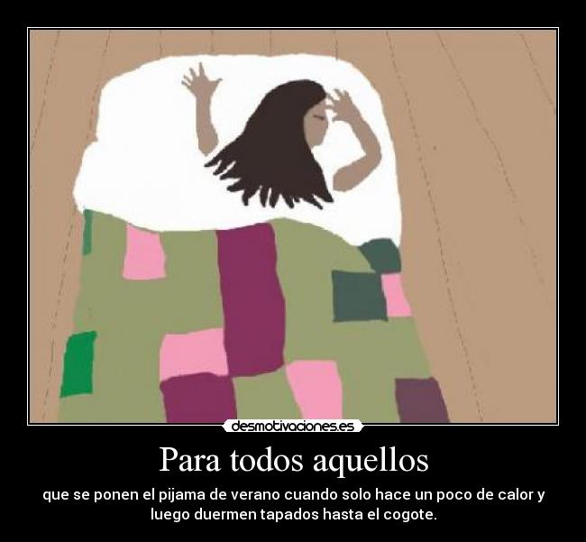 Para todos aquellos - que se ponen el pijama de verano cuando solo hace un poco de calor y
luego duermen tapados hasta el cogote.