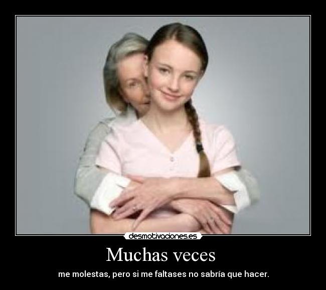 Muchas veces - me molestas, pero si me faltases no sabría que hacer.