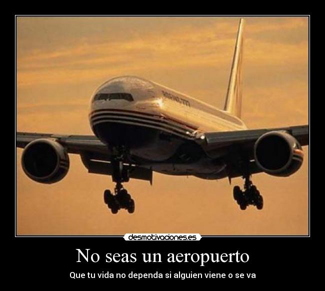 No seas un aeropuerto - Que tu vida no dependa si alguien viene o se va