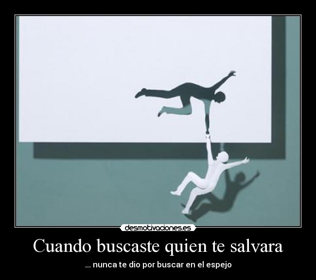 Cuando buscaste quien te salvara - ... nunca te dio por buscar en el espejo