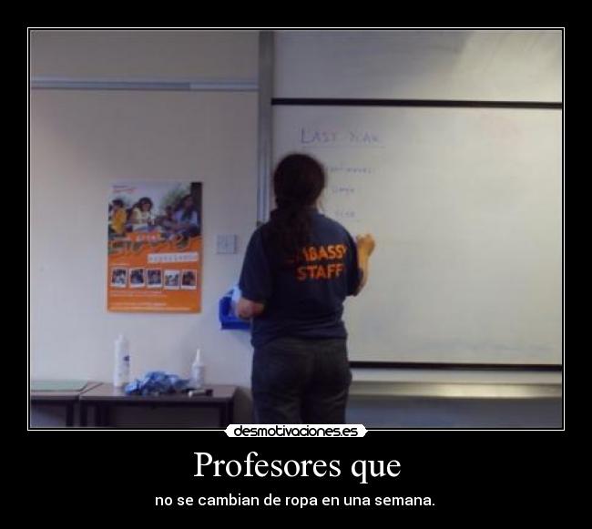 Profesores que - no se cambian de ropa en una semana. 