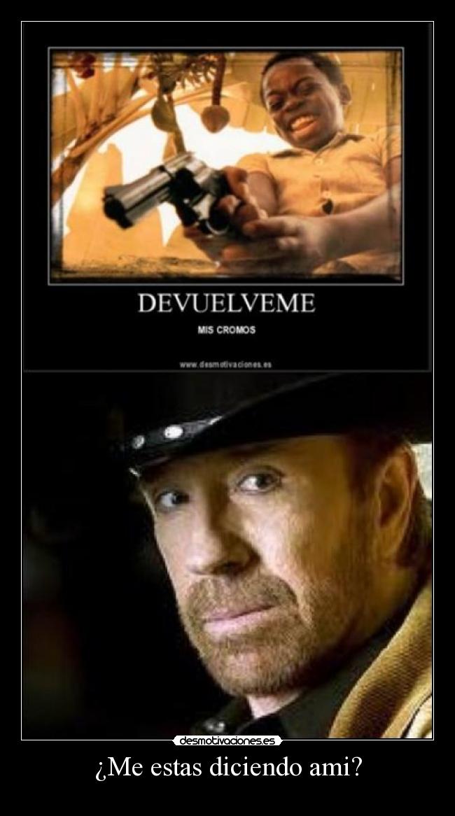 ¿Me estas diciendo ami? -