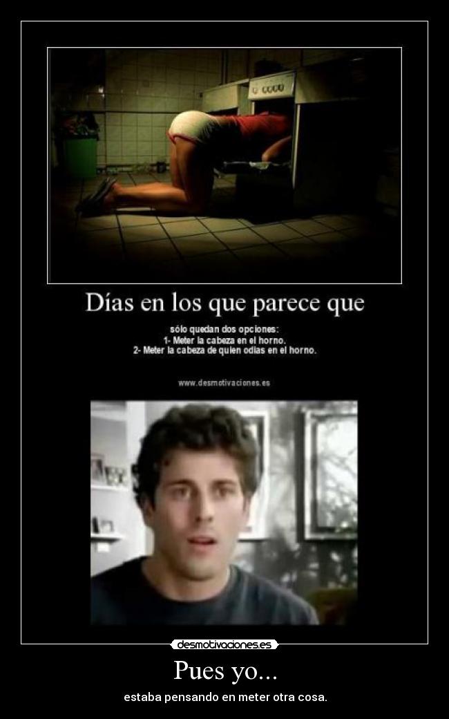 Pues yo... - estaba pensando en meter otra cosa.