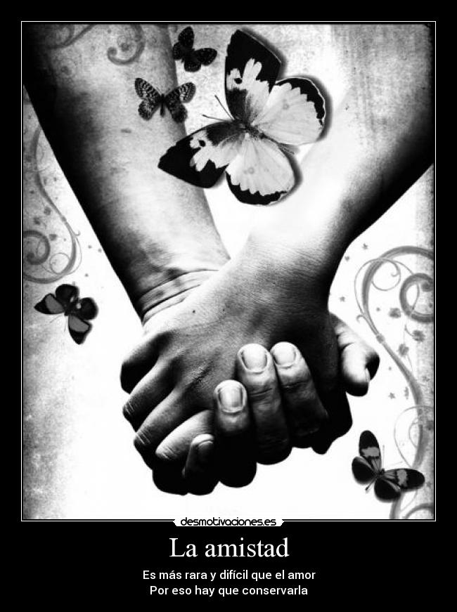 La amistad - Es más rara y difícil que el amor
Por eso hay que conservarla