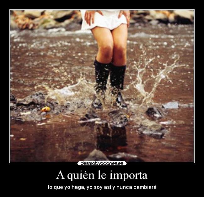 A quién le importa - lo que yo haga, yo soy así y nunca cambiaré