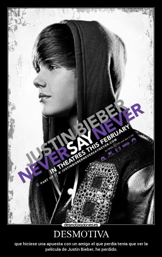DESMOTIVA - que hiciese una apuesta con un amigo el que perdía tenía que ver la
película de Justin Bieber, he perdido.