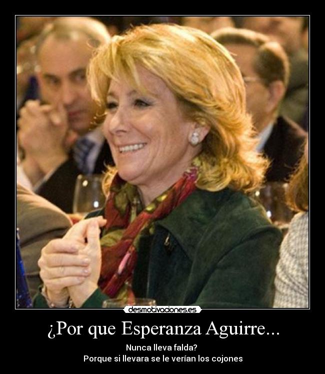 ¿Por que Esperanza Aguirre... - Nunca lleva falda?
Porque si llevara se le verían los cojones