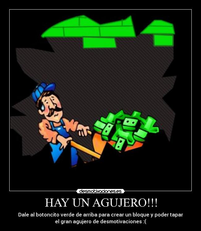 HAY UN AGUJERO!!! - Dale al botoncito verde de arriba para crear un bloque y poder tapar
el gran agujero de desmotivaciones :(